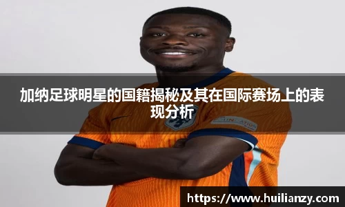 加纳足球明星的国籍揭秘及其在国际赛场上的表现分析