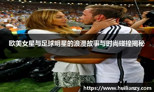 欧美女星与足球明星的浪漫故事与时尚碰撞揭秘
